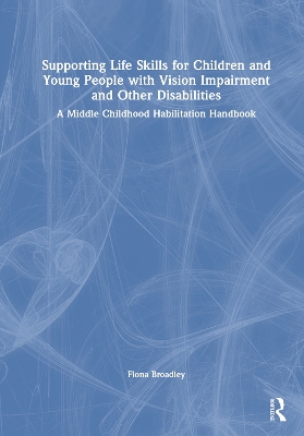 Supporting Life Skills for Children and Young People with Vision Impairment  and Other Disabilities: A Middle Childhood Habilitation Handbook