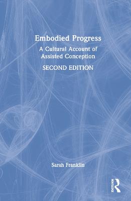 Embodied Progress: A Cultural Account of Assisted Conception 2nd edition