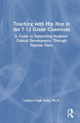 Teaching with Hip Hop in the 7-12 Grade Classroom: A Guide to Supporting Students Critical Development Through Popular Texts