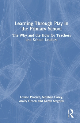 Learning Through Play in the Primary School: The Why and the How for Teachers and School Leaders