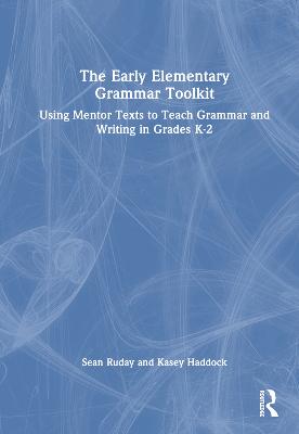 Early Elementary Grammar Toolkit: Using Mentor Texts to Teach Grammar and Writing in Grades K-2