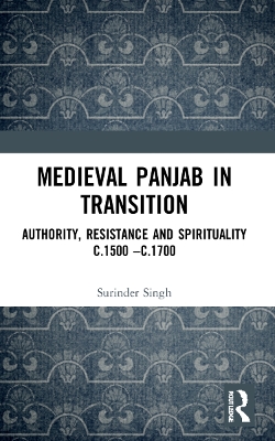 Medieval Panjab in Transition: Authority, Resistance and Spirituality c.1500  c.1700