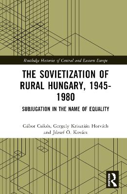 Sovietization of Rural Hungary, 1945-1980: Subjugation in the Name of Equality