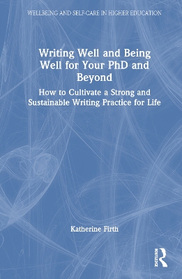 Writing Well and Being Well for Your PhD and Beyond: How to Cultivate a Strong and Sustainable Writing Practice for Life