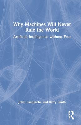 Why Machines Will Never Rule the World: Artificial Intelligence without Fear