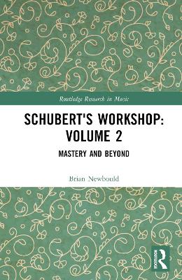 Schubert's Workshop: Volume 2: Mastery and Beyond
