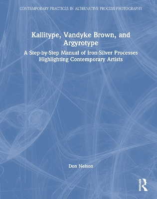 Kallitype, Vandyke Brown, and Argyrotype: A Step-by-Step Manual of Iron-Silver Processes Highlighting Contemporary  Artists