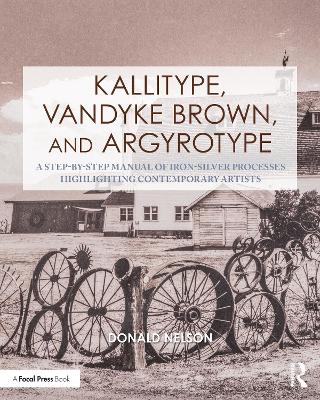 Kallitype, Vandyke Brown, and Argyrotype: A Step-by-Step Manual of Iron-Silver Processes Highlighting Contemporary  Artists