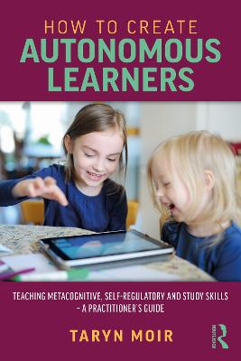 How to Create Autonomous Learners: Teaching Metacognitive, Self-regulatory and Study Skills  a Practitioners  Guide