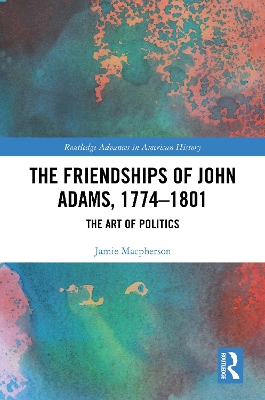 Friendships of John Adams, 1774-1801: The Art of Politics