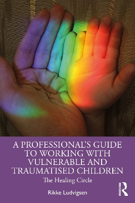 Professional's Guide to Working with Vulnerable and Traumatised Children: The Healing Circle