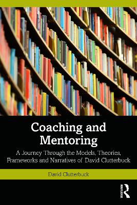 Coaching and Mentoring: A Journey Through the Models, Theories, Frameworks and Narratives of David  Clutterbuck