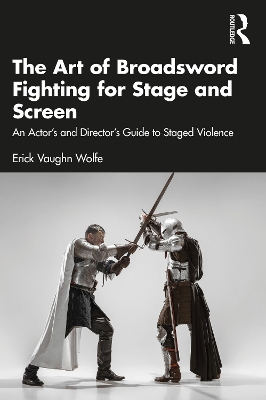 Art of Broadsword Fighting for Stage and Screen: An Actors and Directors Guide to Staged Violence