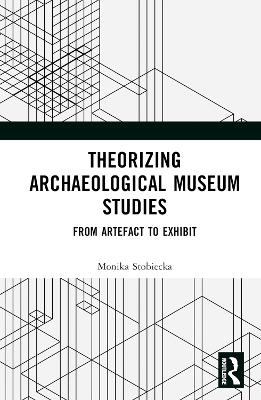 Theorizing Archaeological Museum Studies: From Artefact to Exhibit
