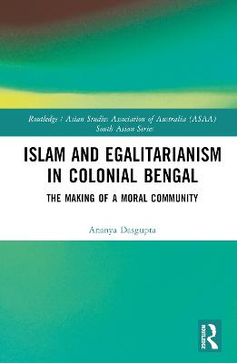 Islam and Egalitarianism in Colonial Bengal: The Making of a Moral Community