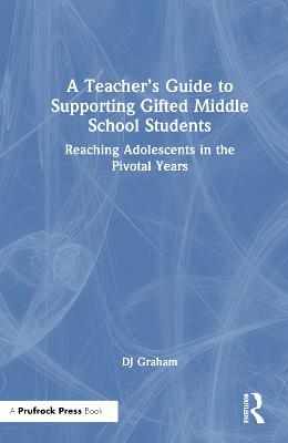 Teachers Guide to Supporting Gifted Middle School Students: Reaching Adolescents in the Pivotal Years