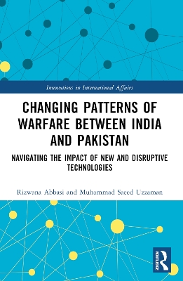 Changing Patterns of Warfare between India and Pakistan: Navigating the Impact of New and Disruptive Technologies