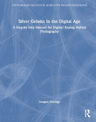 Silver Gelatin In the Digital Age: A Step-by-Step Manual for Digital/Analog Hybrid Photography