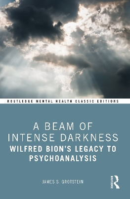 Beam of Intense Darkness: Wilfred Bion's Legacy to Psychoanalysis