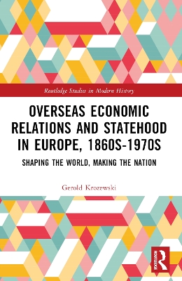 Overseas Economic Relations and Statehood in Europe, 1860s1970s: Shaping the World, Making the Nation