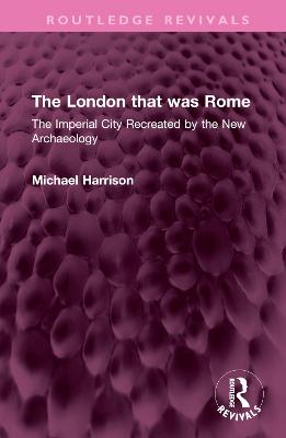 London that was Rome: The Imperial City Recreated by the New Archaeology