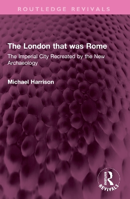 London that was Rome: The Imperial City Recreated by the New Archaeology