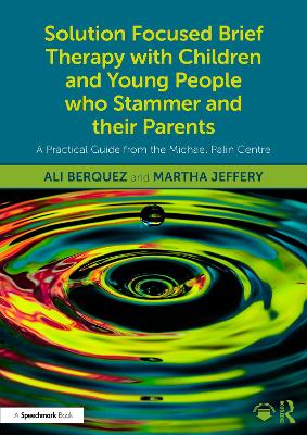 Solution Focused Brief Therapy with Children and Young People who Stammer  and their Parents: A Practical Guide from the Michael Palin Centre