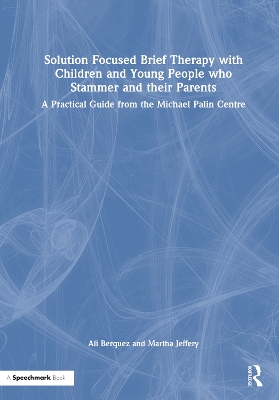 Solution Focused Brief Therapy with Children and Young People who Stammer  and their Parents: A Practical Guide from the Michael Palin Centre