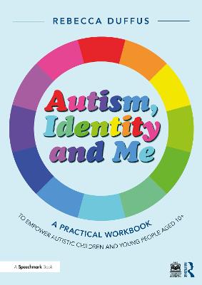 Autism, Identity and Me: A Practical Workbook to Empower Autistic Children  and Young People Aged 10plus