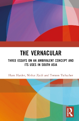 Vernacular: Three Essays on an Ambivalent Concept and its Uses in South Asia