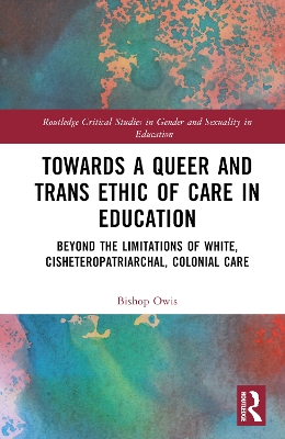 Towards a Queer and Trans Ethic of Care in Education: Beyond the Limitations of White, Cisheteropatriarchal, Colonial Care