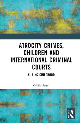 Atrocity Crimes, Children and International Criminal Courts: Killing Childhood