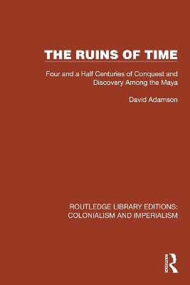 Ruins of Time: Four and a Half Centuries of Conquest and Discovery Among the Maya