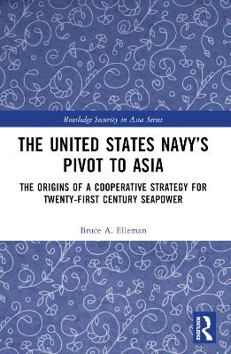 United States Navys Pivot to Asia: The Origins of a Cooperative Strategy for Twenty-First Century Seapower
