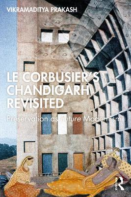 Le Corbusier's Chandigarh Revisited: Preservation as Future Modernism