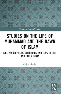 Studies on the Life of Muhammad and the Dawn of Islam: Idol Worshippers, Christians and Jews in Pre- and Early Islam