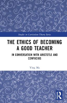 Ethics of Becoming a Good Teacher: In Conversation with Aristotle and Confucius