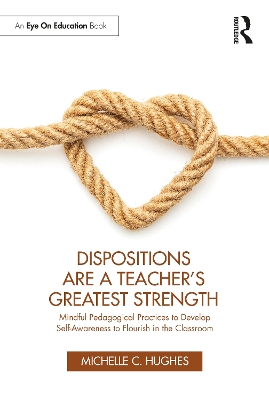 Dispositions Are a Teacher's Greatest Strength: Mindful Pedagogical Practices to Develop Self-Awareness to Flourish in the  Classroom