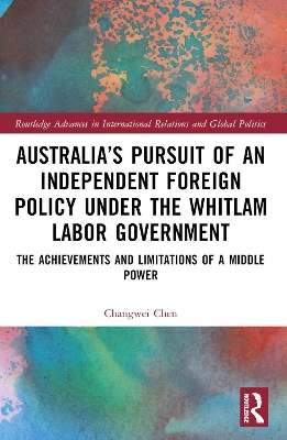 Australias Pursuit of an Independent Foreign Policy under the Whitlam Labor  Government: The Achievements and Limitations of a Middle Power