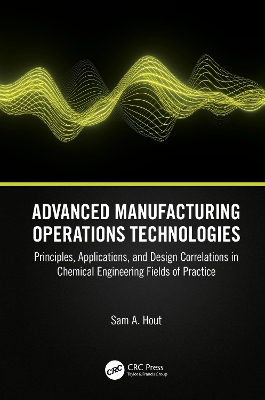 Advanced Manufacturing Operations Technologies: Principles, Applications, and Design Correlations in Chemical Engineering  Fields of Practice