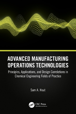 Advanced Manufacturing Operations Technologies: Principles, Applications, and Design Correlations in Chemical Engineering  Fields of Practice
