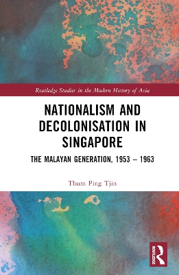 Nationalism and Decolonisation in Singapore: The Malayan Generation, 1953  1963