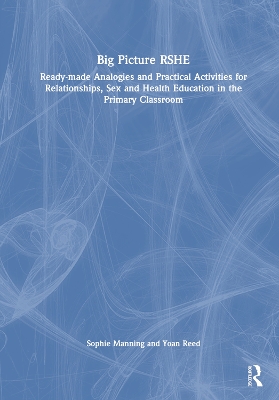 Big Picture RSHE: Ready-Made Analogies and Practical Activities for Relationships, Sex and  Health Education in the Primary Classroom