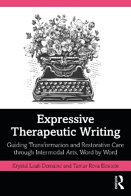 Expressive Therapeutic Writing: Guiding Transformation and Restorative Care through Intermodal Arts, Word by  Word