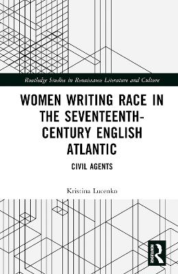 Women Writing Race in the Seventeenth-Century English Atlantic: Civil Agents
