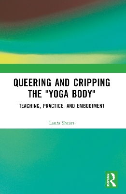 Queering and Cripping the Yoga Body: Teaching, Practice, and Embodiment