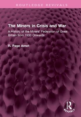 Miners in Crisis and War: A History of the Miners' Federation of Great Britain from 1930 Onwards
