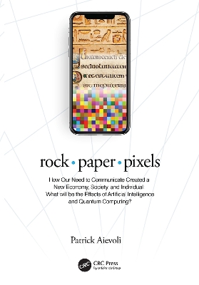 rock  paper  pixels: How Our Need to Communicate Created a New Economy, Society, and Individual:  What will be the Effects of Artificial Intelligence and Quantum Computing?