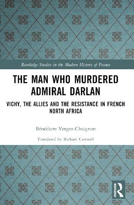 Man Who Murdered Admiral Darlan: Vichy, the Allies and the Resistance in French North Africa