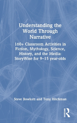 Understanding the World Through Narrative: 160plus Classroom Activities in Fiction, Mythology, Science, History, and the  Media: StoryWise for 915 year-olds